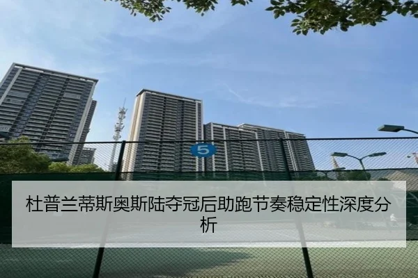 杜普兰蒂斯奥斯陆夺冠后助跑节奏稳定性深度分析